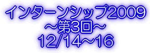 インターンシップ2009 〜第3回〜 12/14〜16